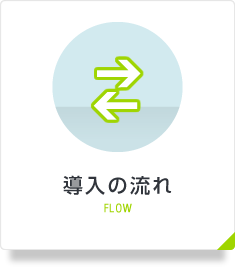 導入の流れ FLOW