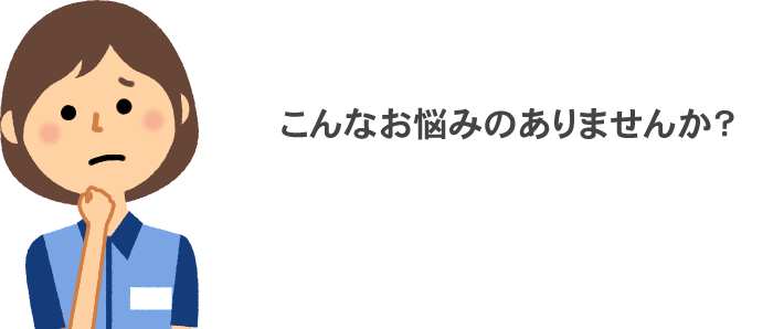 こんなお悩みありませんか？